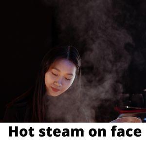 Hot steam on face