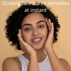 Glowing face home remedies at instant